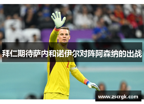 拜仁期待萨内和诺伊尔对阵阿森纳的出战 拜仁期待萨内和诺伊尔对阵阿森纳的出战