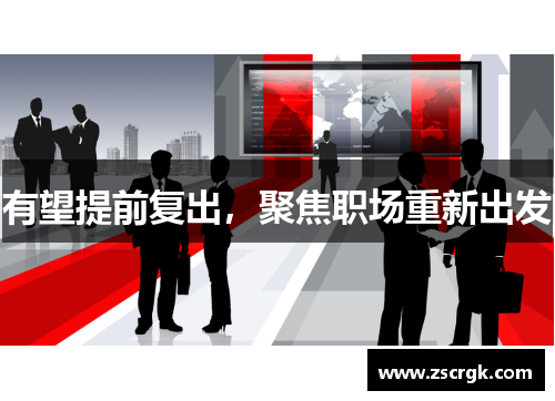 有望提前复出,聚焦职场重新出发 有望提前复出,聚焦职场重新出发
