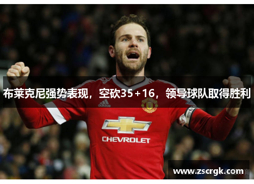 布莱克尼强势表现,空砍35+16,领导球队取得胜利 布莱克尼强势表现,空砍35+16,领导球队取得胜利