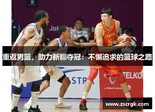 重返男篮，助力新疆夺冠：不懈追求的篮球之路