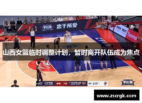 山西女篮临时调整计划，暂时离开队伍成为焦点