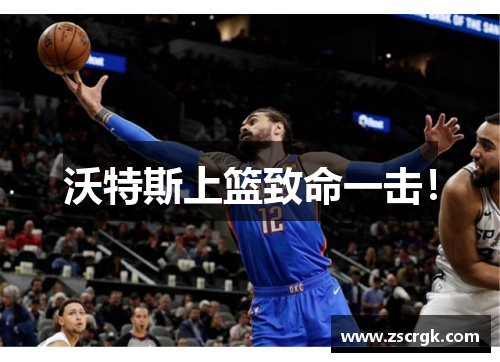 沃特斯上篮致命一击！